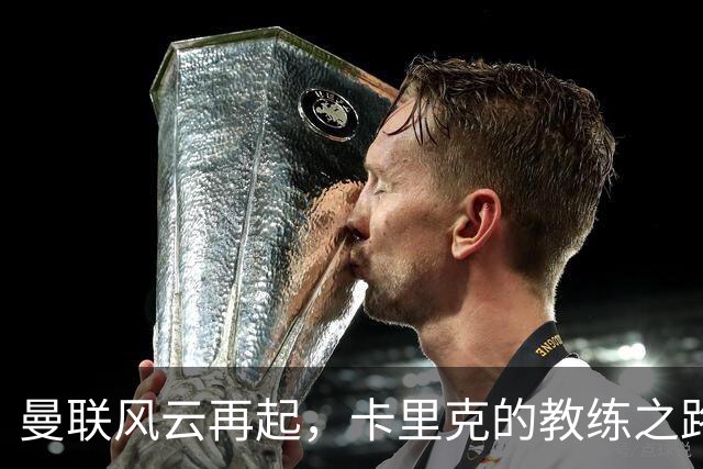 曼联风云再起，卡里克的教练之路如同走钢丝！